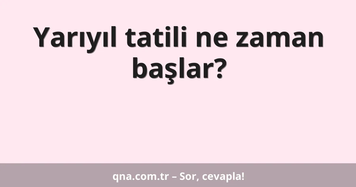 Yarıyıl tatili ne zaman başlar?