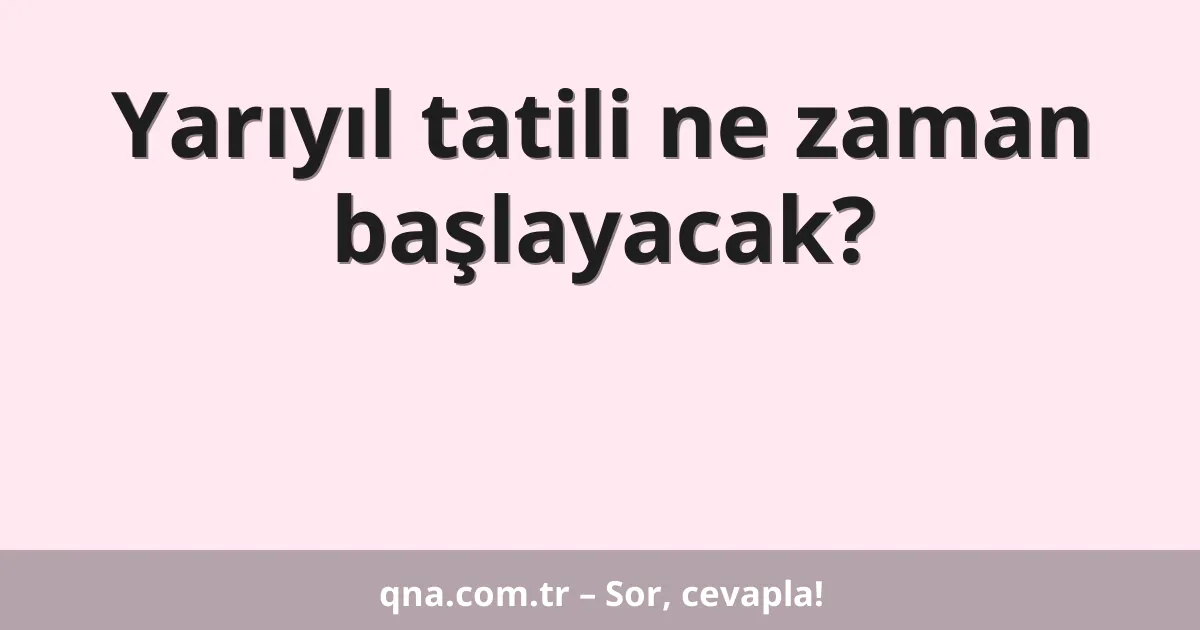 Yarıyıl tatili ne zaman başlayacak?