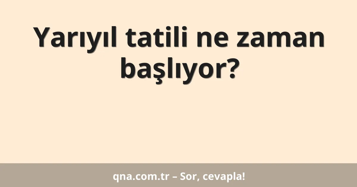 Yarıyıl tatili ne zaman başlıyor?