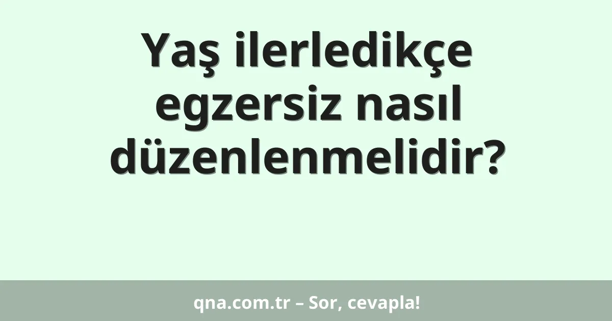 Yaş ilerledikçe egzersiz nasıl düzenlenmelidir?