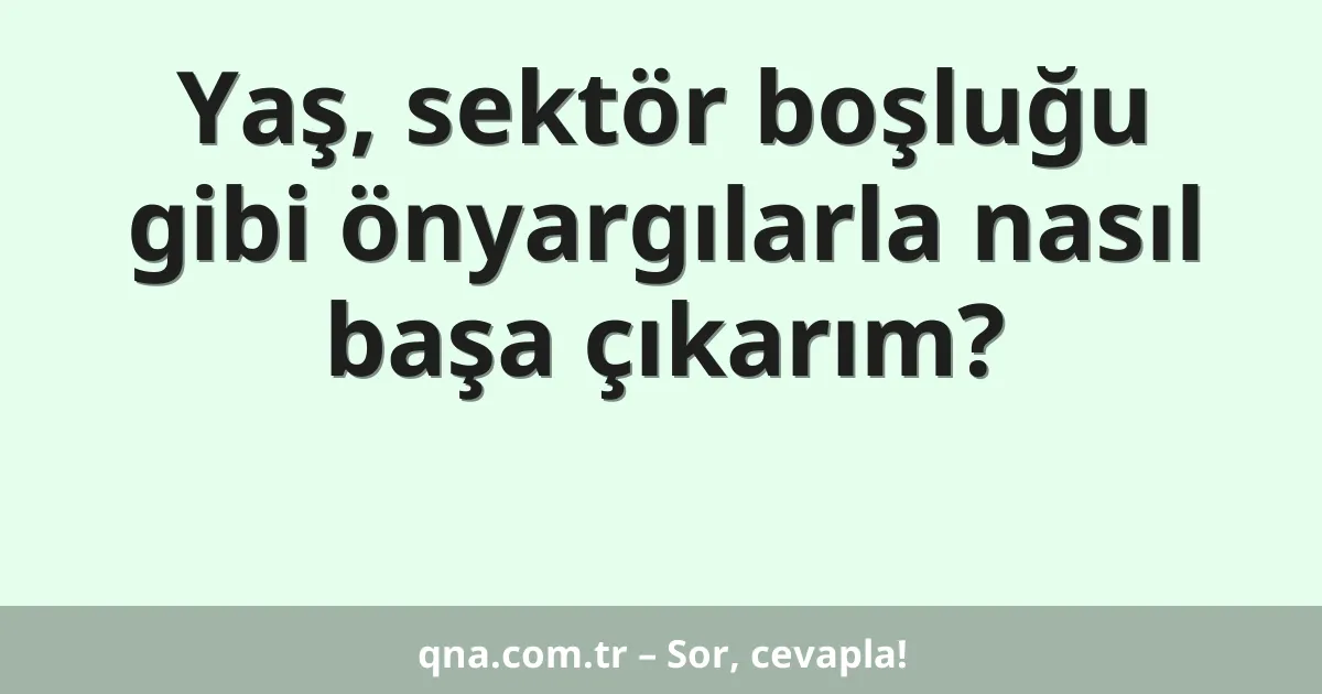 Yaş, sektör boşluğu gibi önyargılarla nasıl başa çıkarım?