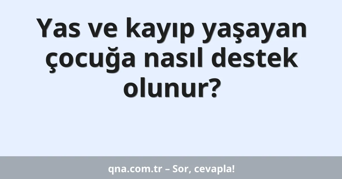 Yas ve kayıp yaşayan çocuğa nasıl destek olunur?