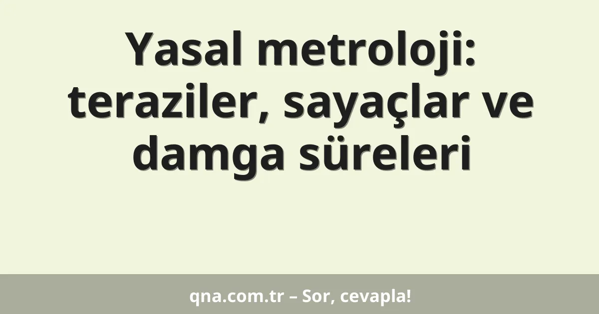 Yasal metroloji: teraziler, sayaçlar ve damga süreleri