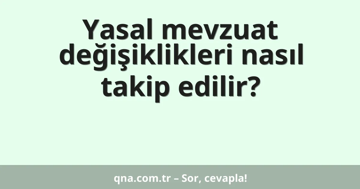 Yasal mevzuat değişiklikleri nasıl takip edilir?