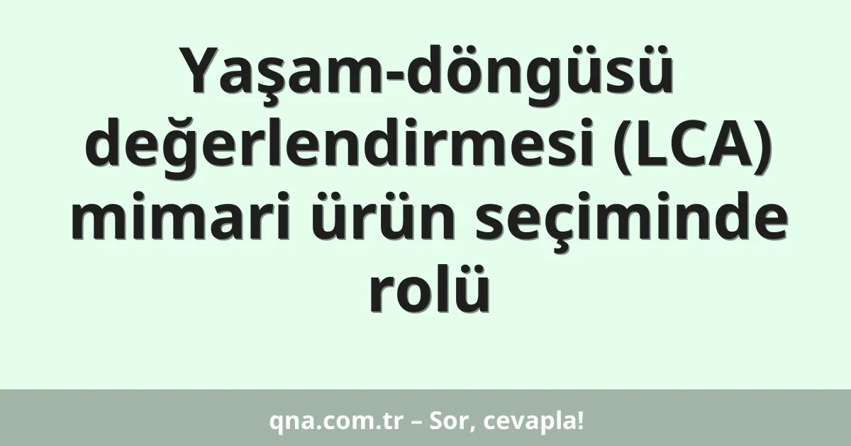 Yaşam-döngüsü değerlendirmesi (LCA) mimari ürün seçiminde rolü