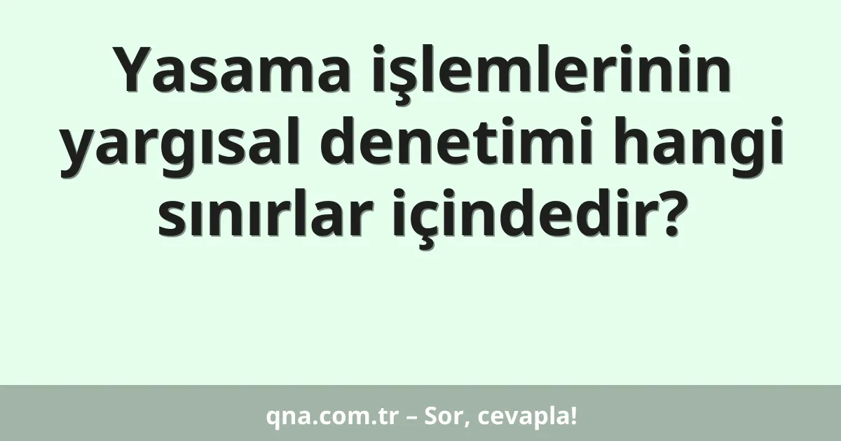 Yasama işlemlerinin yargısal denetimi hangi sınırlar içindedir?