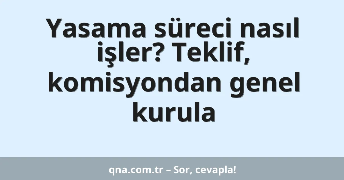 Yasama süreci nasıl işler? Teklif, komisyondan genel kurula