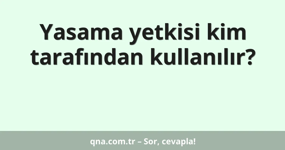 Yasama yetkisi kim tarafından kullanılır?