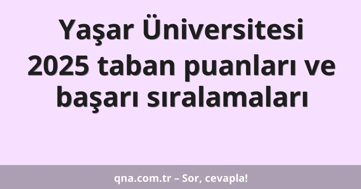 Yaşar Üniversitesi 2025 taban puanları ve başarı sıralamaları