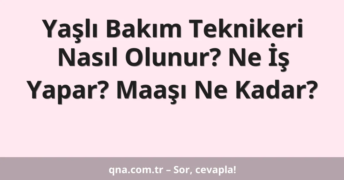 Yaşlı Bakım Teknikeri Nasıl Olunur? Ne İş Yapar? Maaşı Ne Kadar?