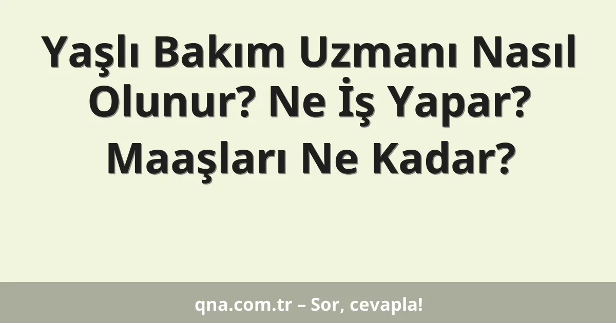 Yaşlı Bakım Uzmanı Nasıl Olunur? Ne İş Yapar? Maaşları Ne Kadar?