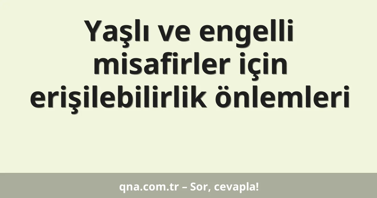 Yaşlı ve engelli misafirler için erişilebilirlik önlemleri