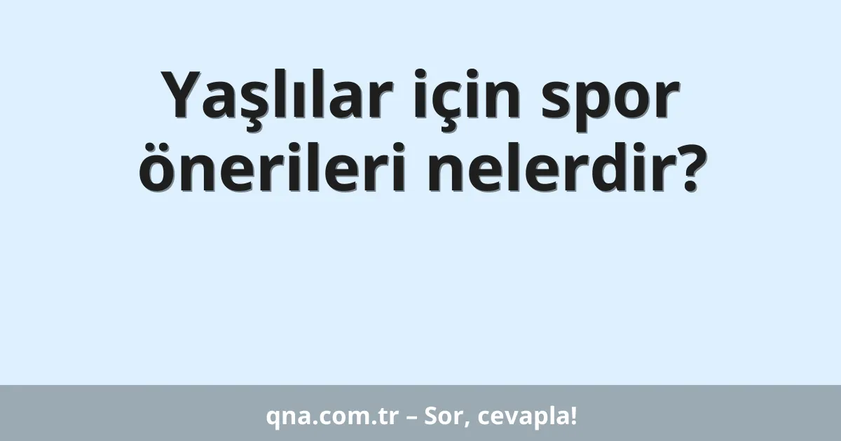 Yaşlılar için spor önerileri nelerdir?