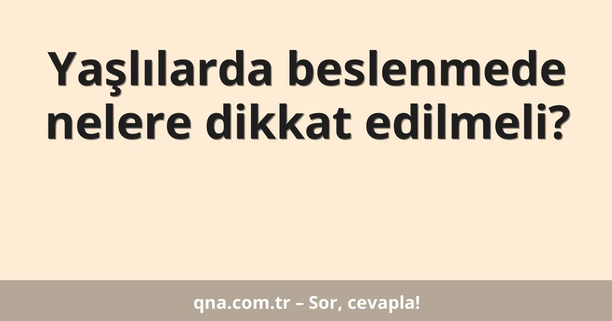 Yaşlılarda beslenmede nelere dikkat edilmeli?