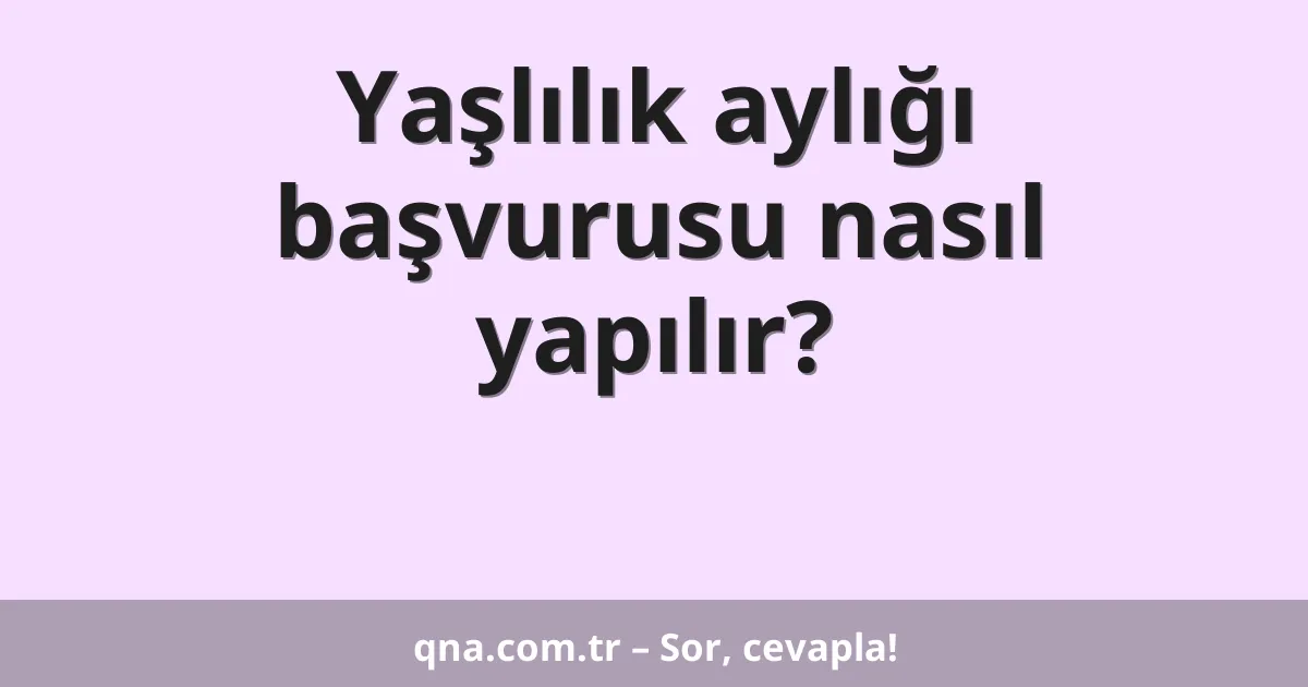 Yaşlılık aylığı başvurusu nasıl yapılır?