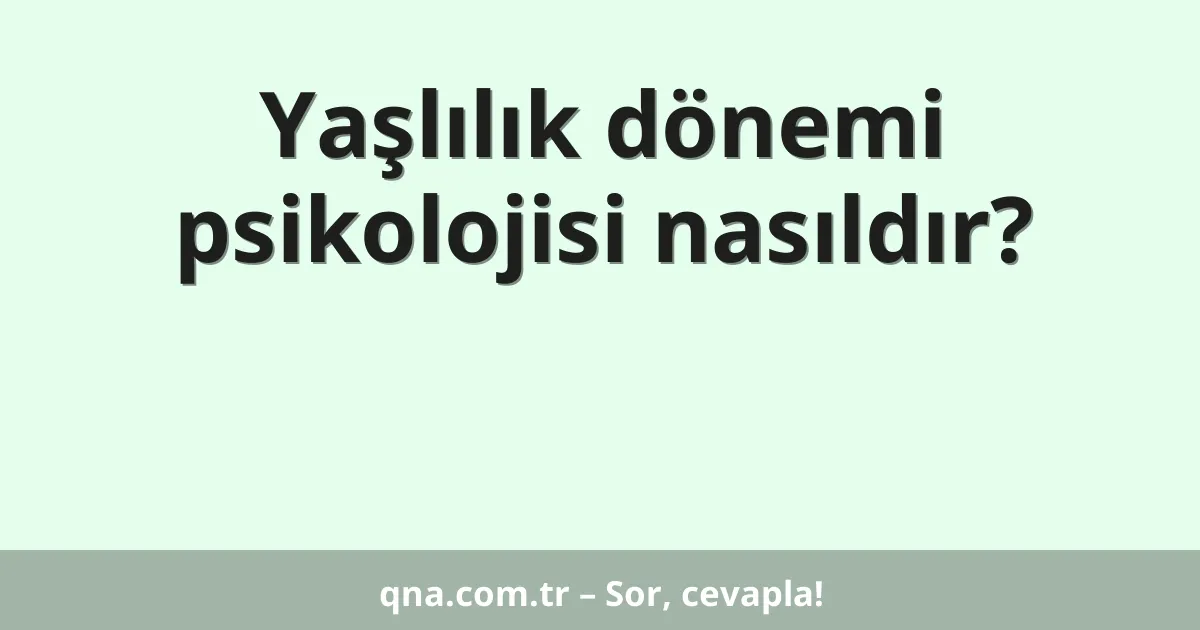 Yaşlılık dönemi psikolojisi nasıldır?