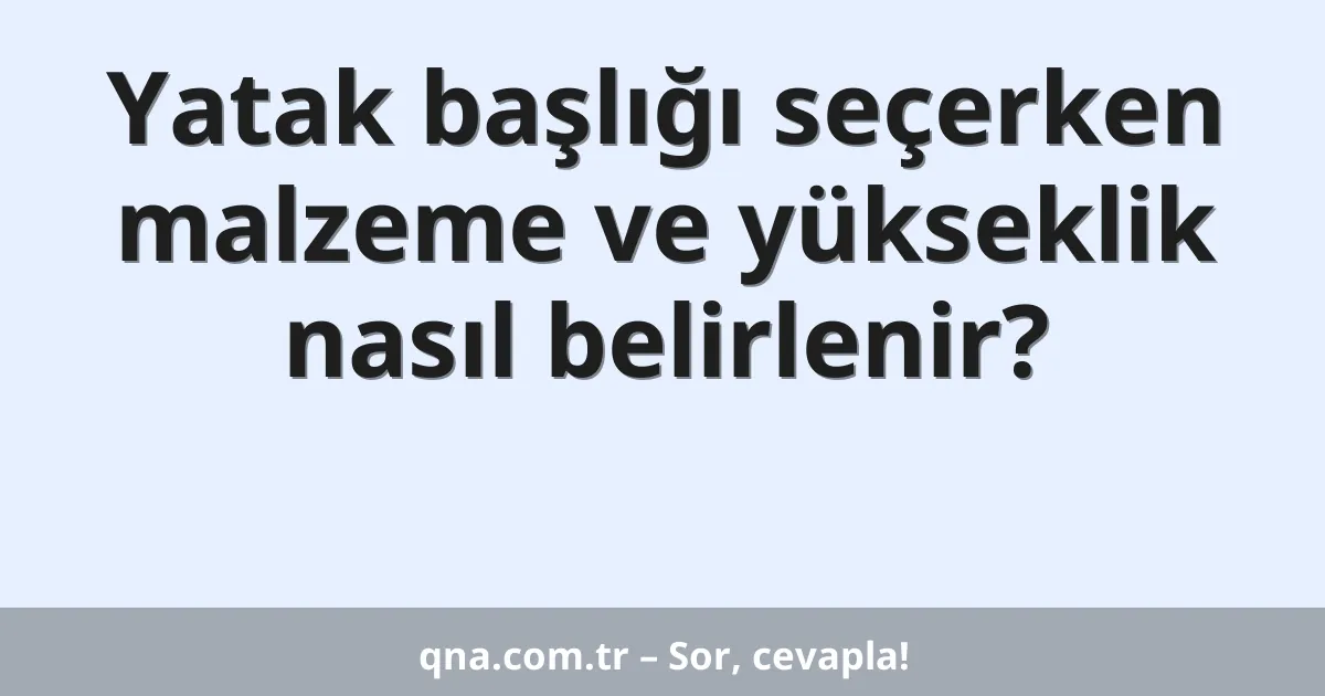 Yatak başlığı seçerken malzeme ve yükseklik nasıl belirlenir?