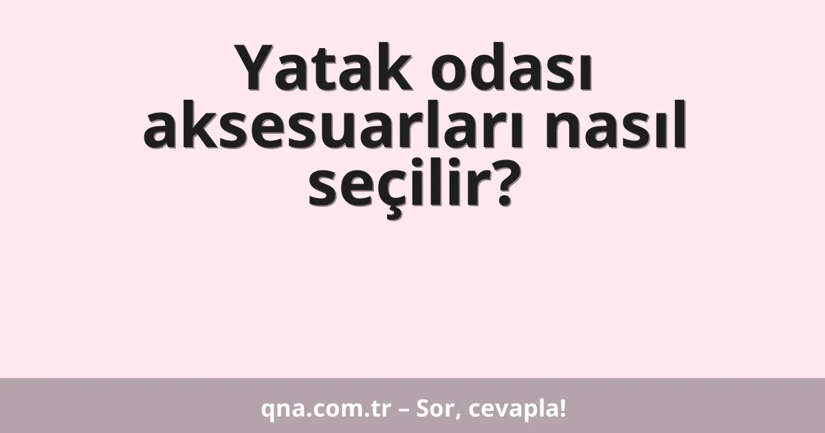 Yatak odası aksesuarları nasıl seçilir?