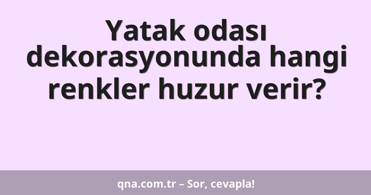 Yatak odası dekorasyonunda hangi renkler huzur verir?