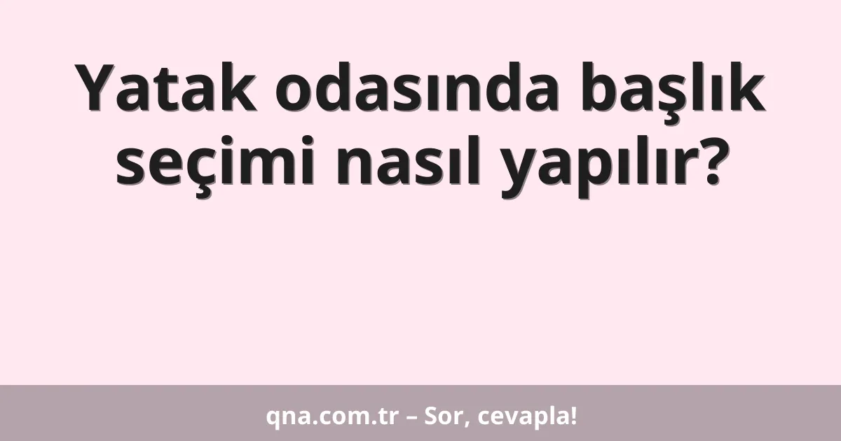 Yatak odasında başlık seçimi nasıl yapılır?