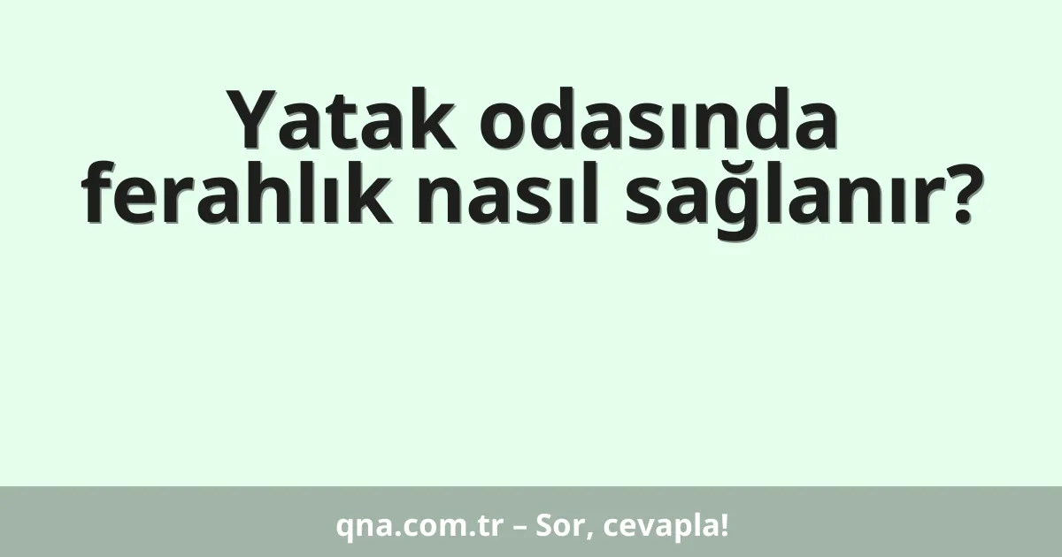 Yatak odasında ferahlık nasıl sağlanır?