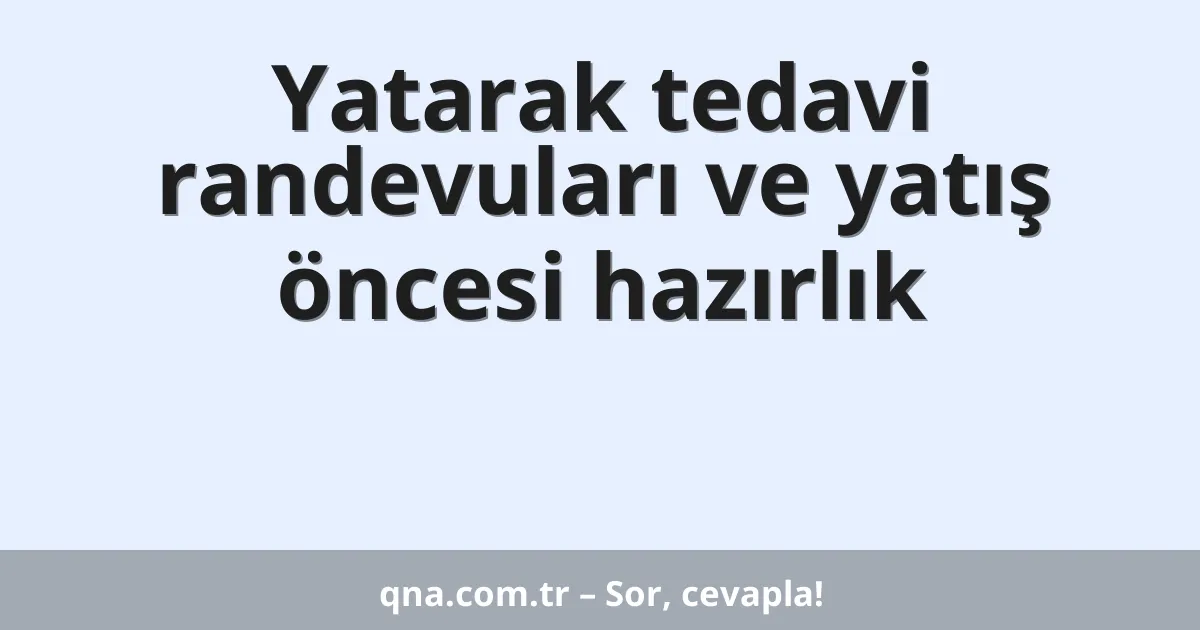 Yatarak tedavi randevuları ve yatış öncesi hazırlık