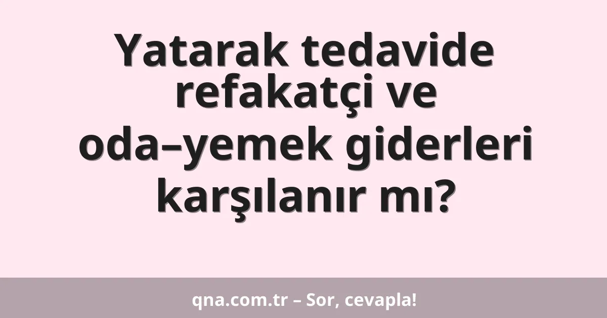 Yatarak tedavide refakatçi ve oda–yemek giderleri karşılanır mı?