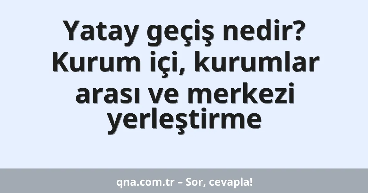 Yatay geçiş nedir? Kurum içi, kurumlar arası ve merkezi yerleştirme