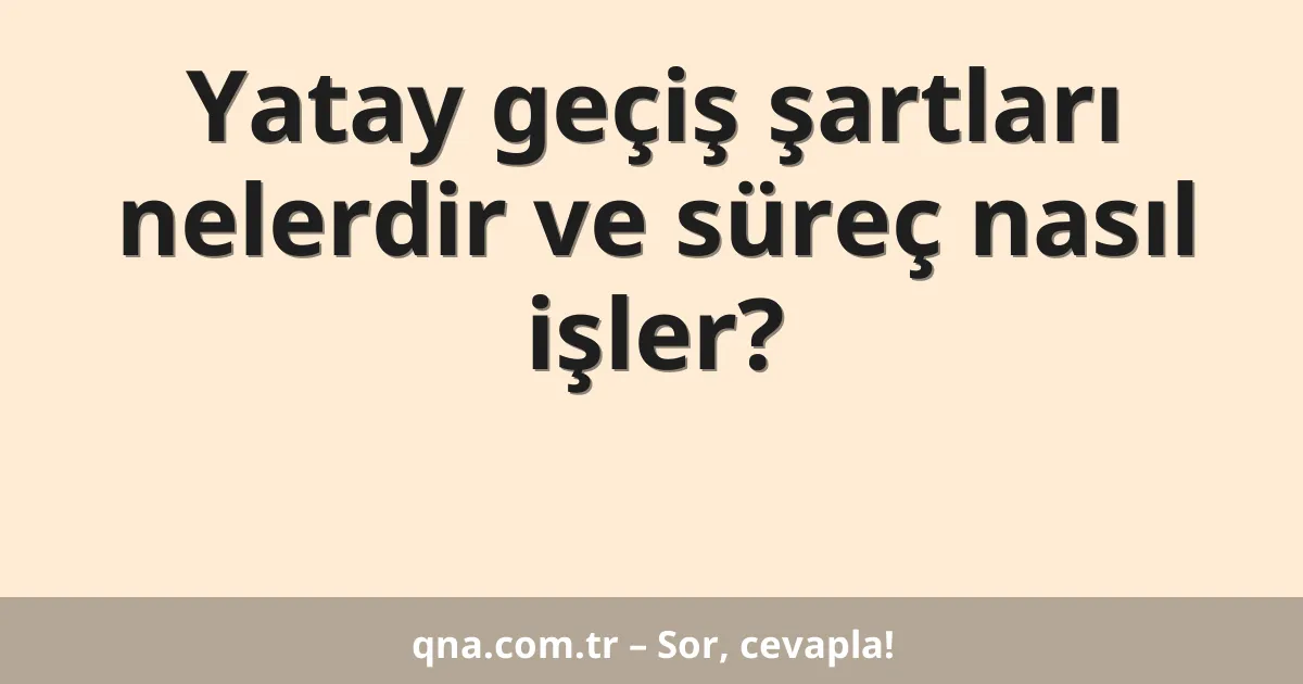 Yatay geçiş şartları nelerdir ve süreç nasıl işler?