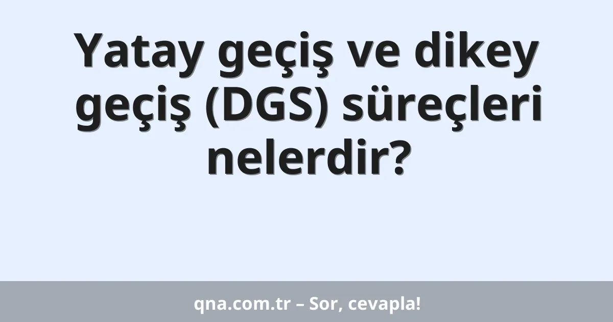 Yatay geçiş ve dikey geçiş (DGS) süreçleri nelerdir?