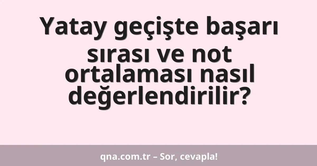 Yatay geçişte başarı sırası ve not ortalaması nasıl değerlendirilir?