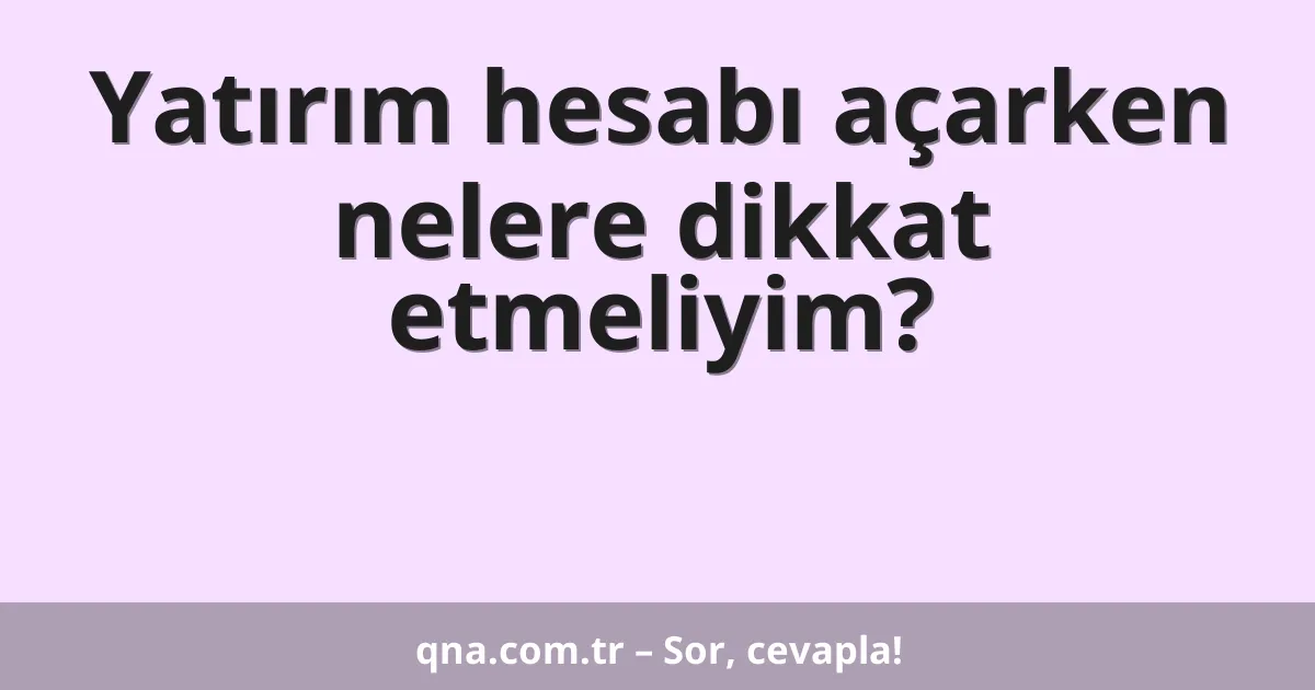 Yatırım hesabı açarken nelere dikkat etmeliyim?