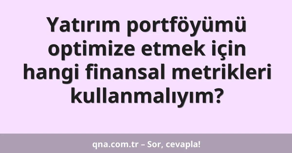Yatırım portföyümü optimize etmek için hangi finansal metrikleri kullanmalıyım?