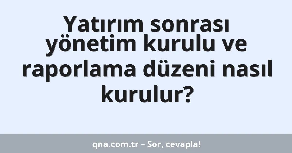 Yatırım sonrası yönetim kurulu ve raporlama düzeni nasıl kurulur?