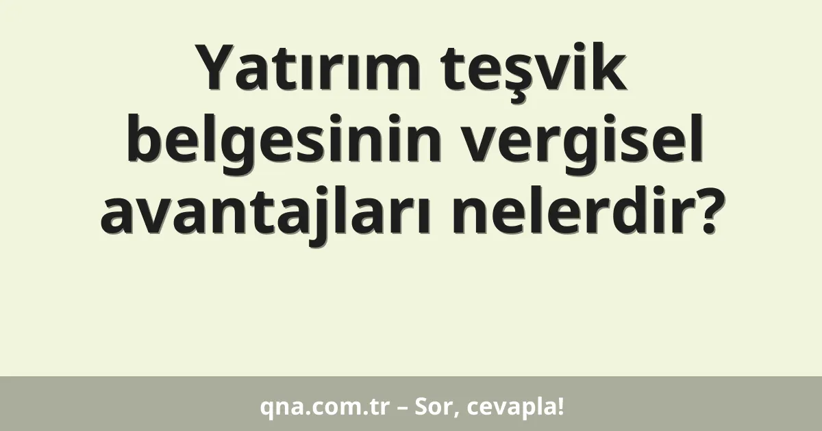 Yatırım teşvik belgesinin vergisel avantajları nelerdir?