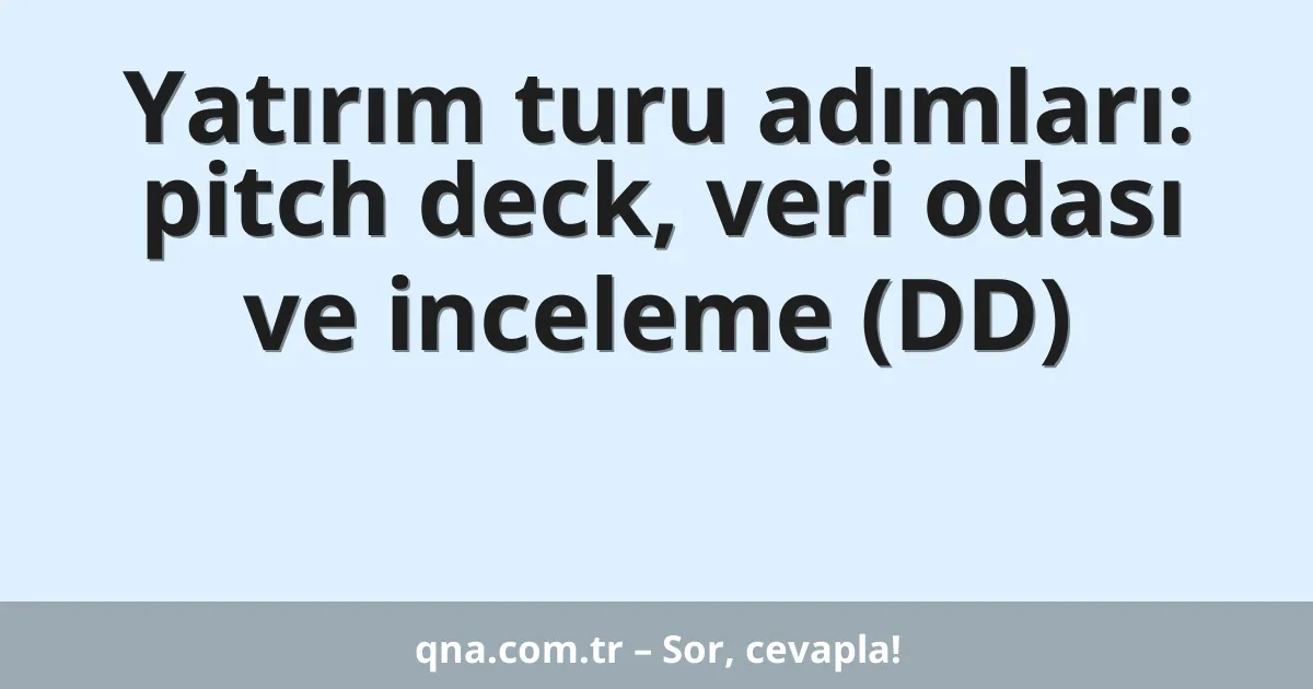 Yatırım turu adımları: pitch deck, veri odası ve inceleme (DD)
