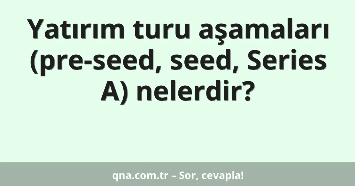 Yatırım turu aşamaları (pre-seed, seed, Series A) nelerdir?