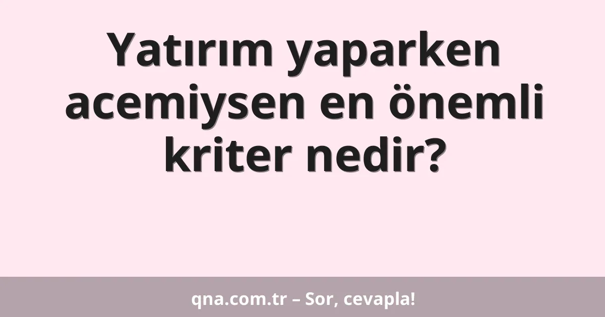 Yatırım yaparken acemiysen en önemli kriter nedir?