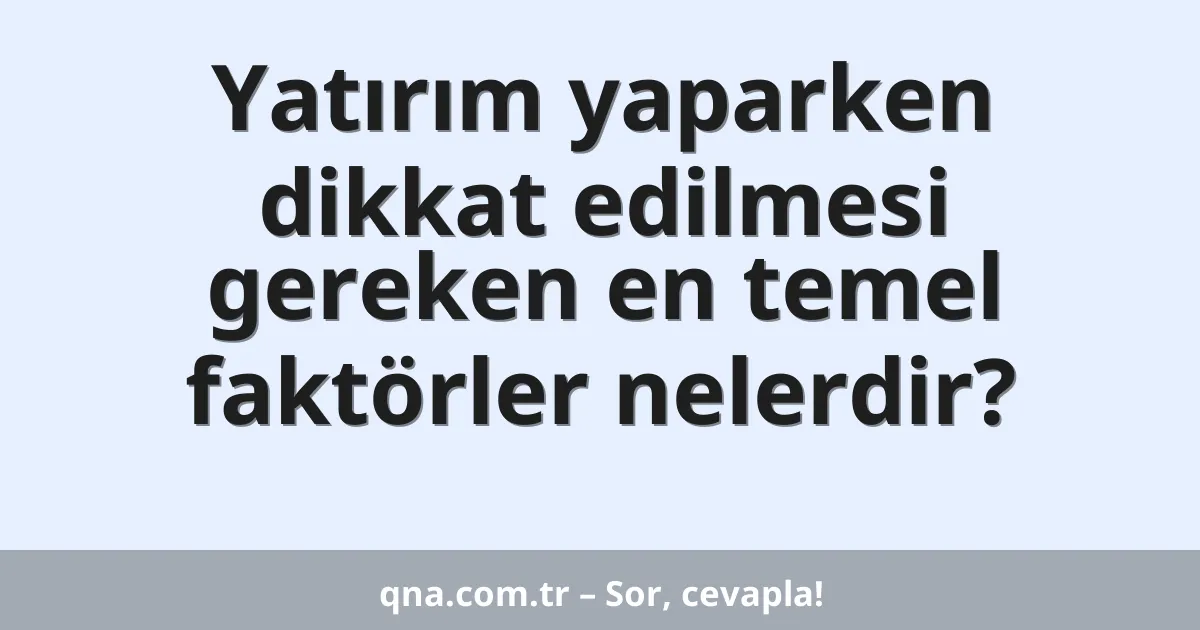 Yatırım yaparken dikkat edilmesi gereken en temel faktörler nelerdir?