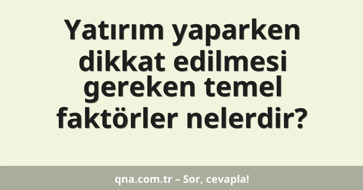 Yatırım yaparken dikkat edilmesi gereken temel faktörler nelerdir?