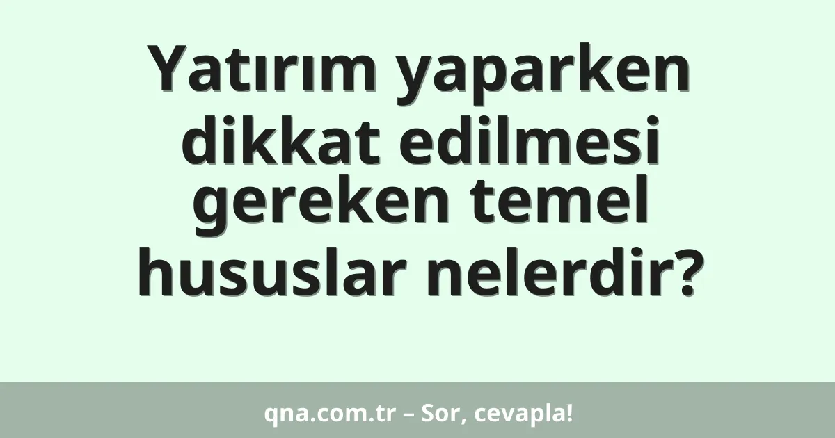 Yatırım yaparken dikkat edilmesi gereken temel hususlar nelerdir?