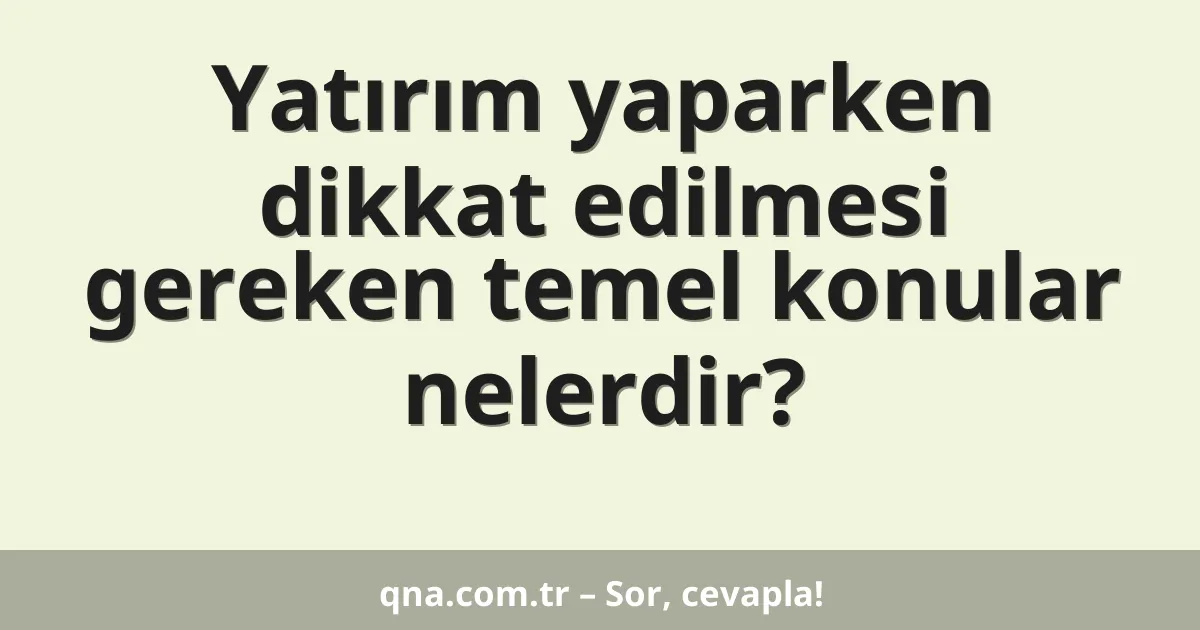 Yatırım yaparken dikkat edilmesi gereken temel konular nelerdir?
