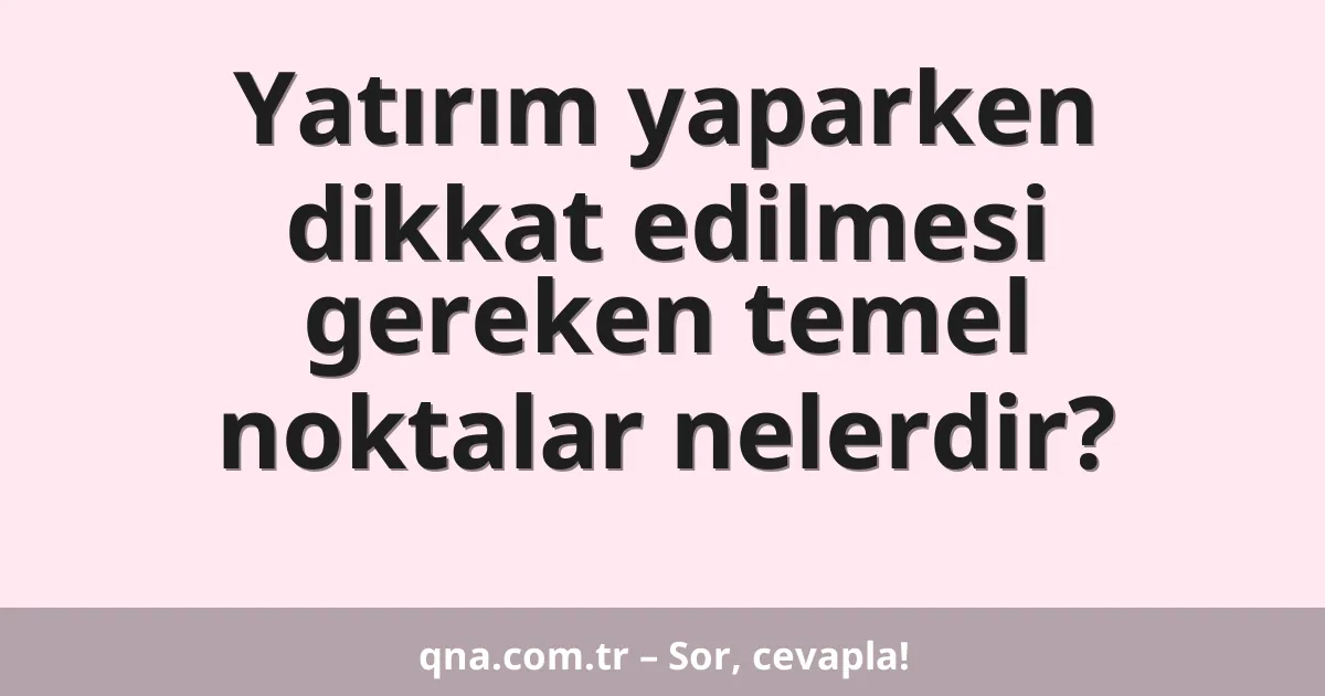 Yatırım yaparken dikkat edilmesi gereken temel noktalar nelerdir?