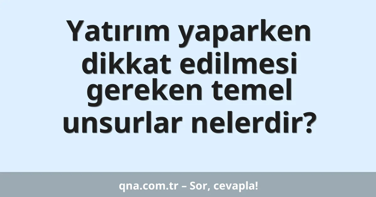 Yatırım yaparken dikkat edilmesi gereken temel unsurlar nelerdir?