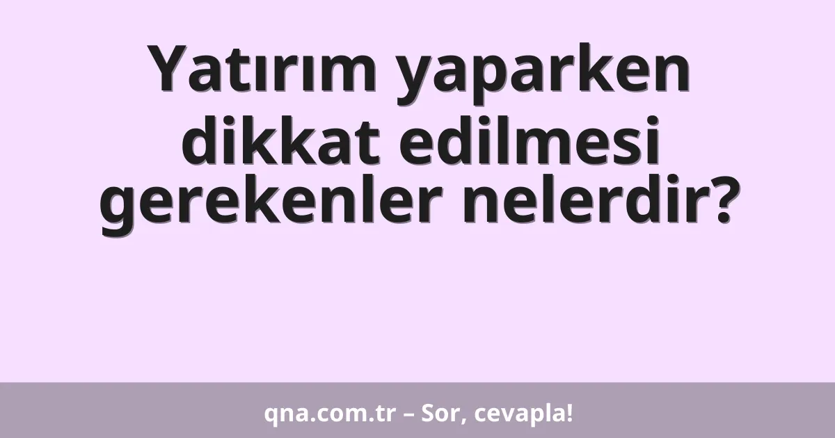 Yatırım yaparken dikkat edilmesi gerekenler nelerdir?