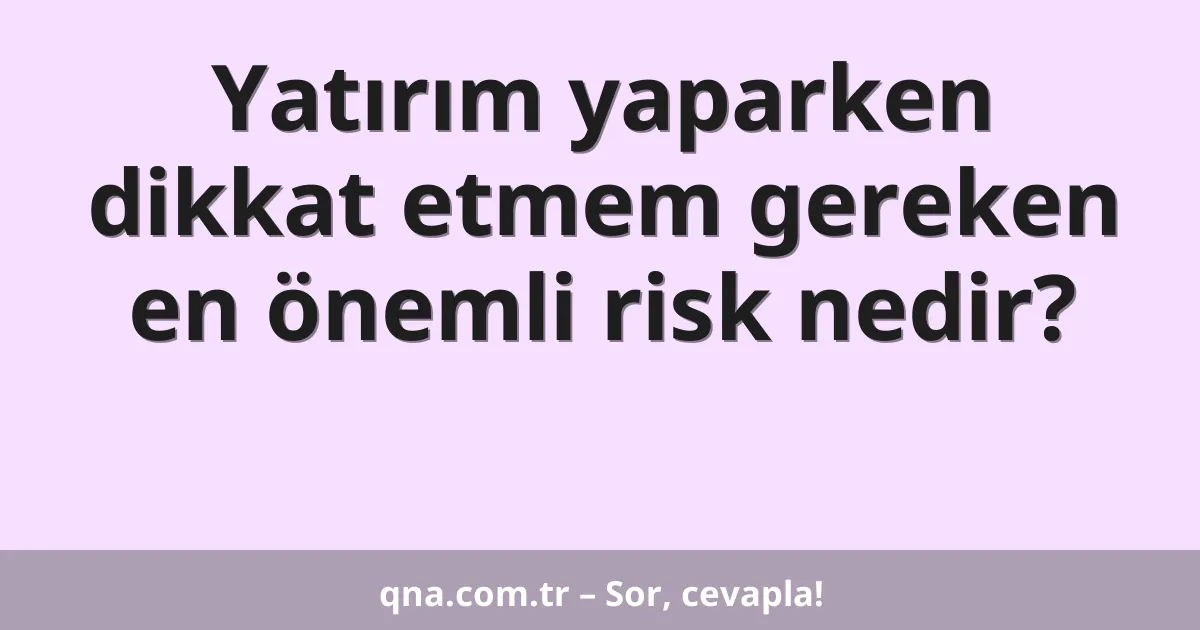 Yatırım yaparken dikkat etmem gereken en önemli risk nedir?