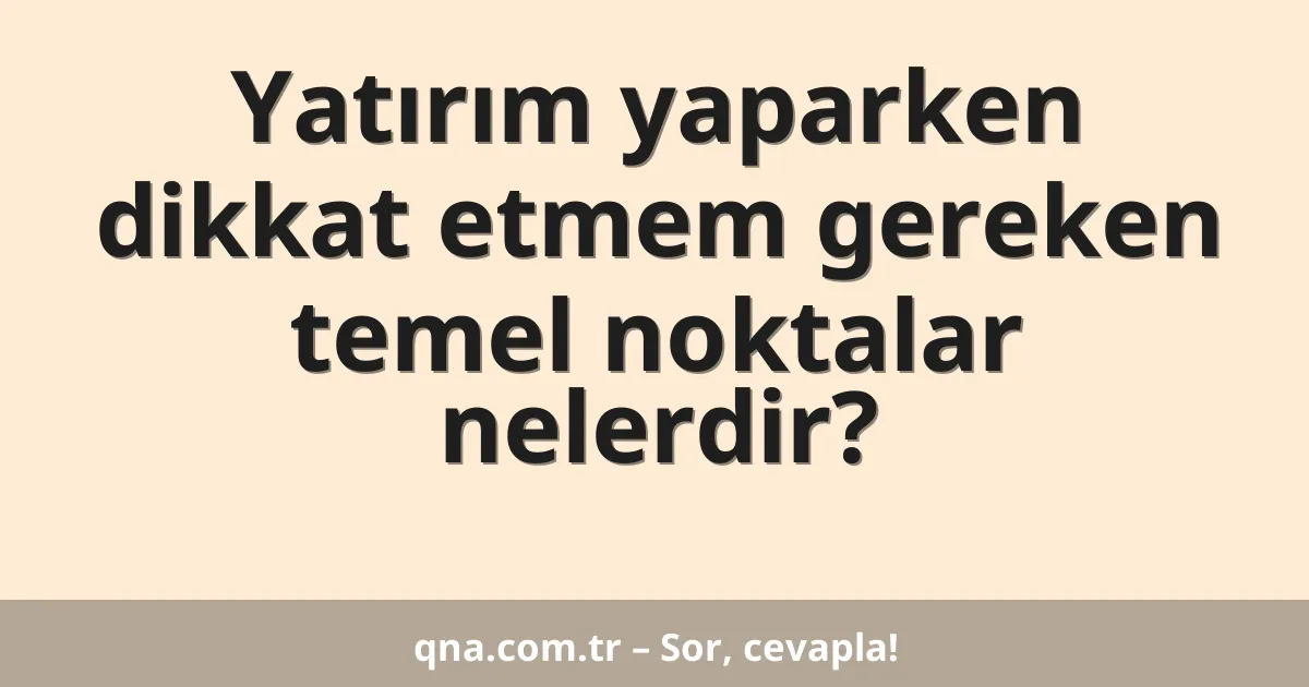 Yatırım yaparken dikkat etmem gereken temel noktalar nelerdir?