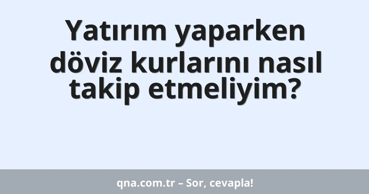 Yatırım yaparken döviz kurlarını nasıl takip etmeliyim?