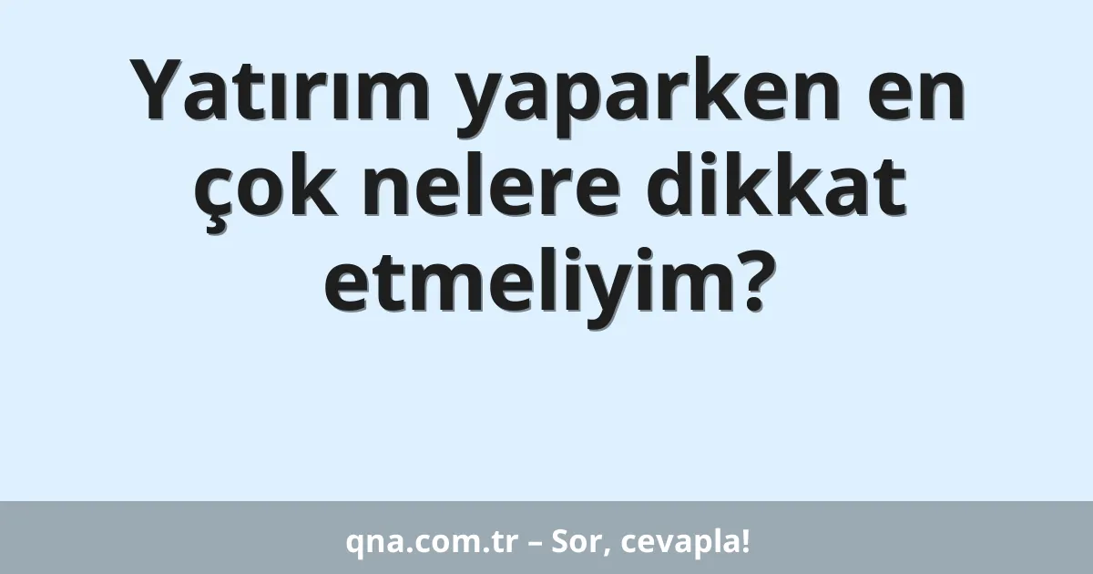 Yatırım yaparken en çok nelere dikkat etmeliyim?