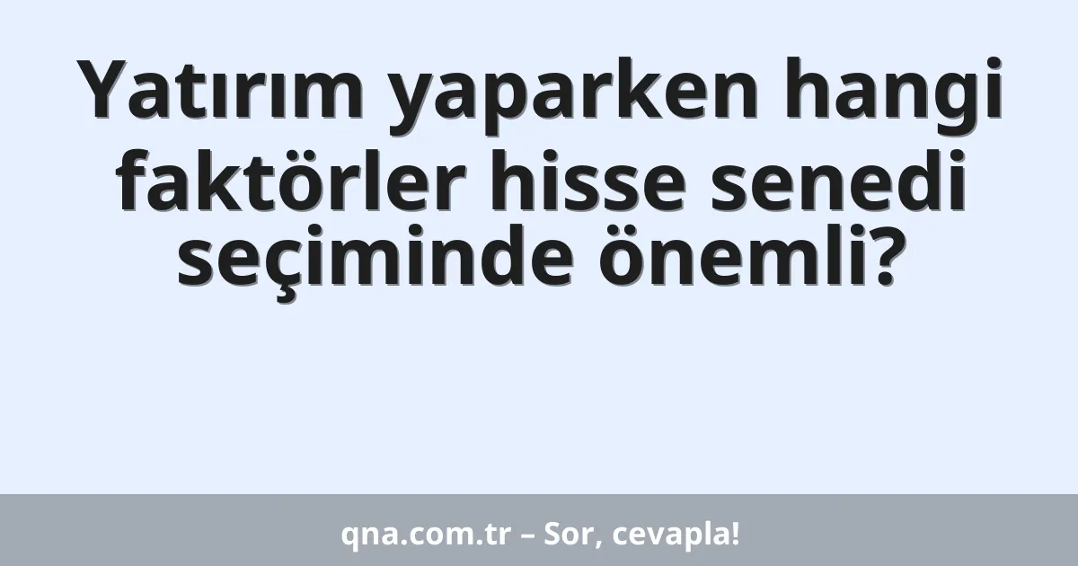 Yatırım yaparken hangi faktörler hisse senedi seçiminde önemli?